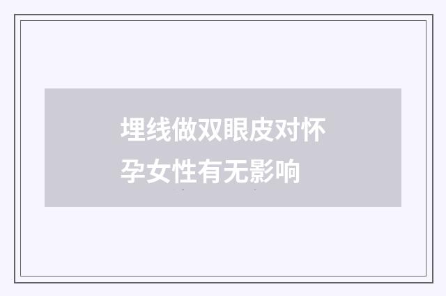 埋线做双眼皮对怀孕女性有无影响