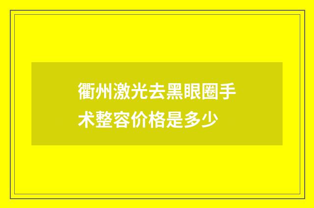衢州激光去黑眼圈手术整容价格是多少