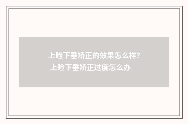 上睑下垂矫正的效果怎么样？ 上睑下垂矫正过度怎么办