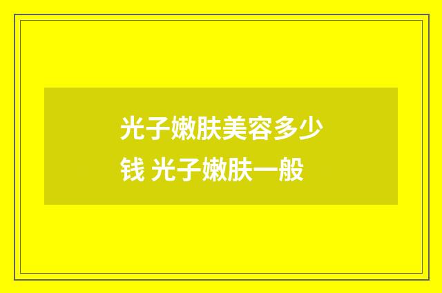 光子嫩肤美容多少钱 光子嫩肤一般