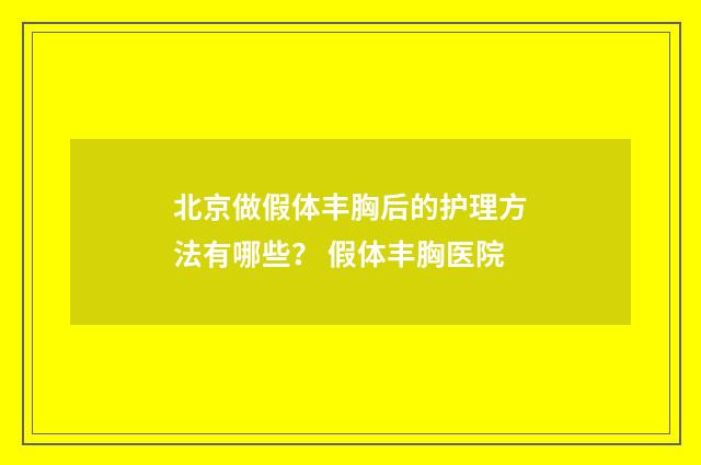北京做假体丰胸后的护理方法有哪些？ 假体丰胸医院