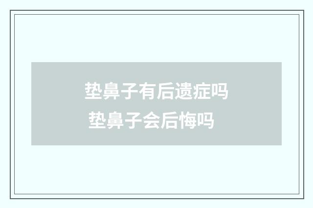 垫鼻子有后遗症吗 垫鼻子会后悔吗