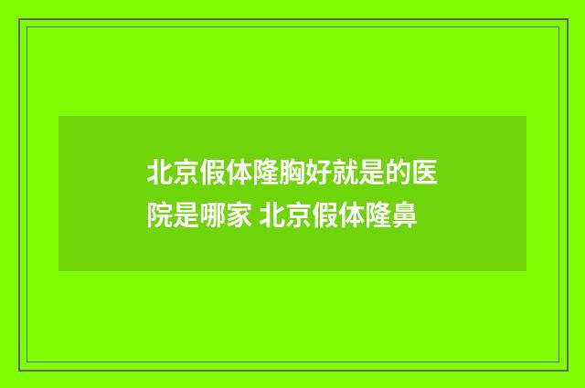 北京假体隆胸好就是的医院是哪家 北京假体隆鼻