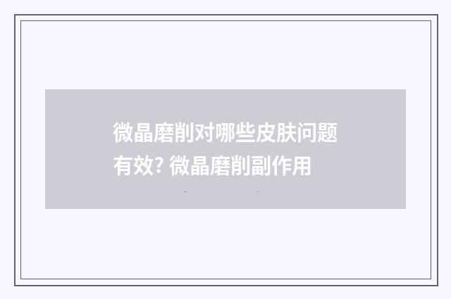 微晶磨削对哪些皮肤问题有效? 微晶磨削副作用