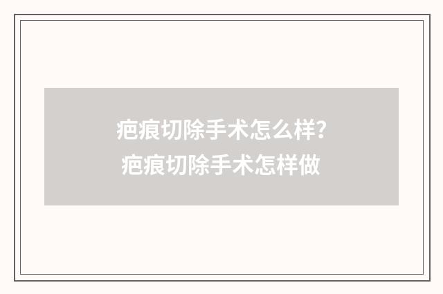 疤痕切除手术怎么样？ 疤痕切除手术怎样做