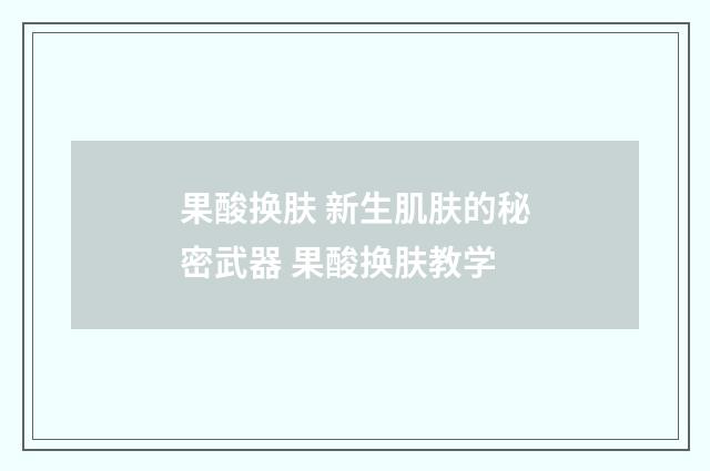 果酸换肤 新生肌肤的秘密武器 果酸换肤教学
