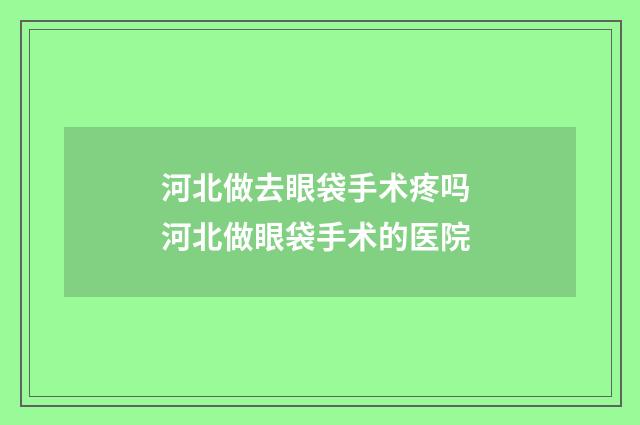 河北做去眼袋手术疼吗 河北做眼袋手术的医院