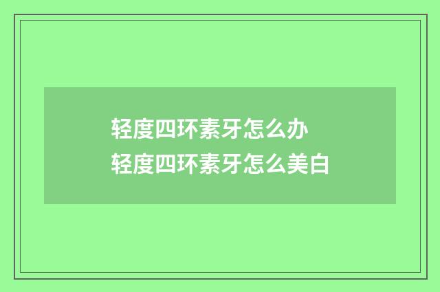 轻度四环素牙怎么办 轻度四环素牙怎么美白