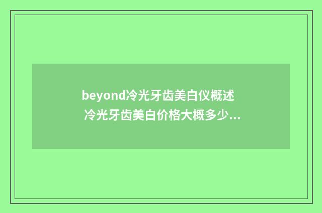 beyond冷光牙齿美白仪概述 冷光牙齿美白价格大概多少左右