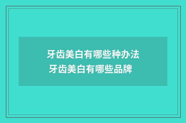牙齿美白有哪些种办法 牙齿美白有哪些品牌