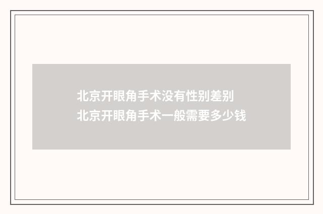 北京开眼角手术没有性别差别 北京开眼角手术一般需要多少钱
