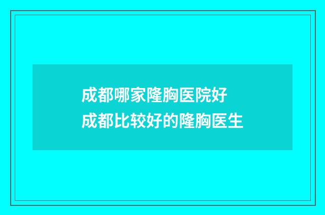 成都哪家隆胸医院好 成都比较好的隆胸医生