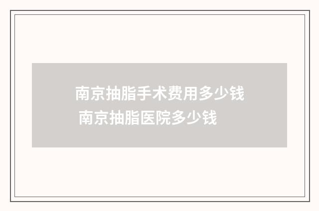 南京抽脂手术费用多少钱 南京抽脂医院多少钱