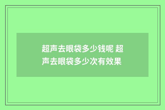 超声去眼袋多少钱呢 超声去眼袋多少次有效果