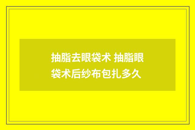 抽脂去眼袋术 抽脂眼袋术后纱布包扎多久