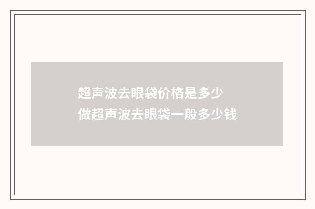 超声波去眼袋价格是多少 做超声波去眼袋一般多少钱