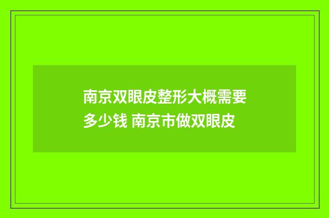 南京双眼皮整形大概需要多少钱 南京市做双眼皮