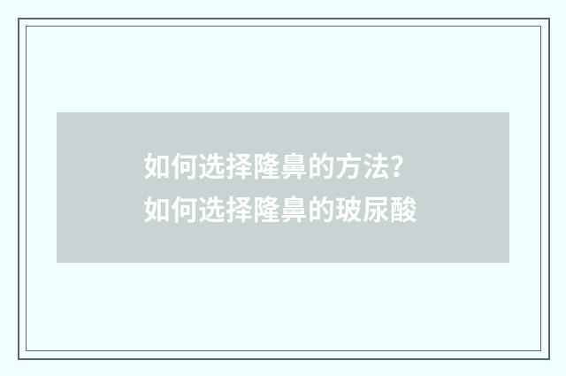 如何选择隆鼻的方法？ 如何选择隆鼻的玻尿酸