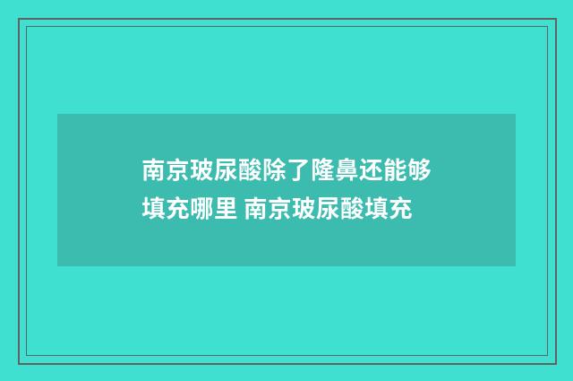 南京玻尿酸除了隆鼻还能够填充哪里 南京玻尿酸填充