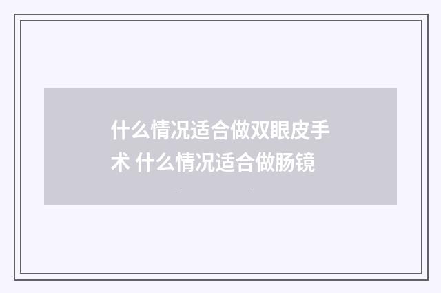 什么情况适合做双眼皮手术 什么情况适合做肠镜