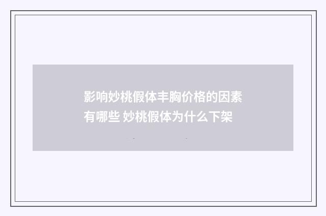 影响妙桃假体丰胸价格的因素有哪些 妙桃假体为什么下架