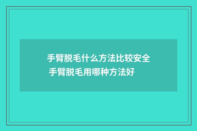 手臂脱毛什么方法比较安全 手臂脱毛用哪种方法好
