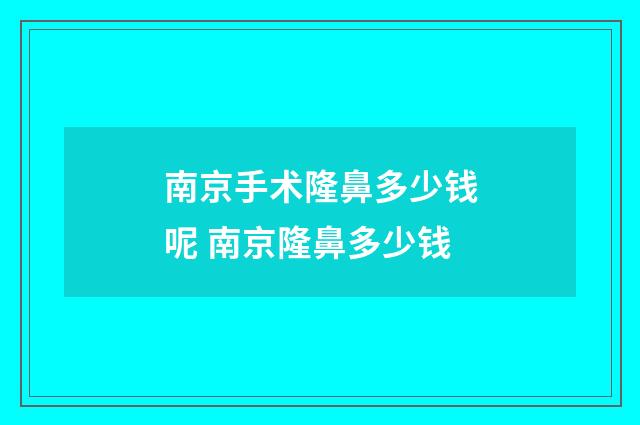 南京手术隆鼻多少钱呢 南京隆鼻多少钱