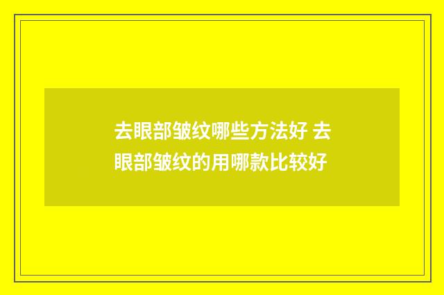 去眼部皱纹哪些方法好 去眼部皱纹的用哪款比较好