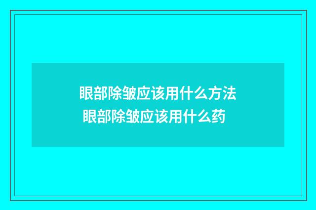 眼部除皱应该用什么方法 眼部除皱应该用什么药