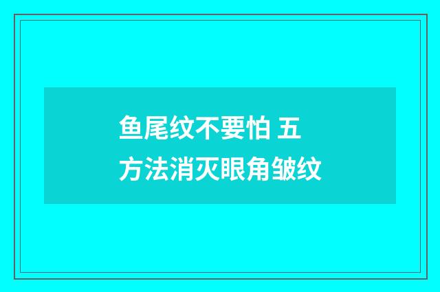 鱼尾纹不要怕 五方法消灭眼角皱纹