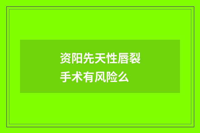 资阳先天性唇裂手术有风险么