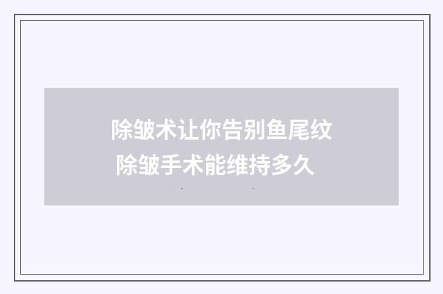 除皱术让你告别鱼尾纹 除皱手术能维持多久