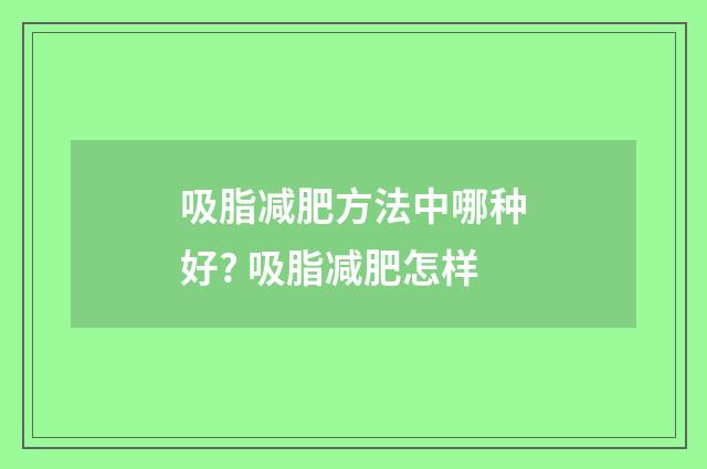 吸脂减肥方法中哪种好? 吸脂减肥怎样