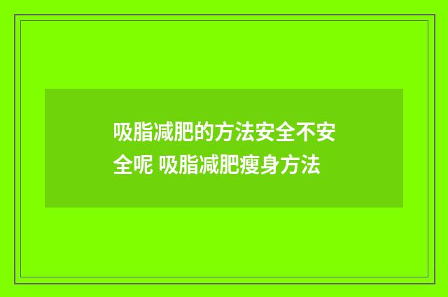 吸脂减肥的方法安全不安全呢 吸脂减肥瘦身方法
