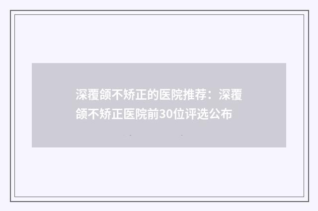深覆颌不矫正的医院推荐：深覆颌不矫正医院前30位评选公布