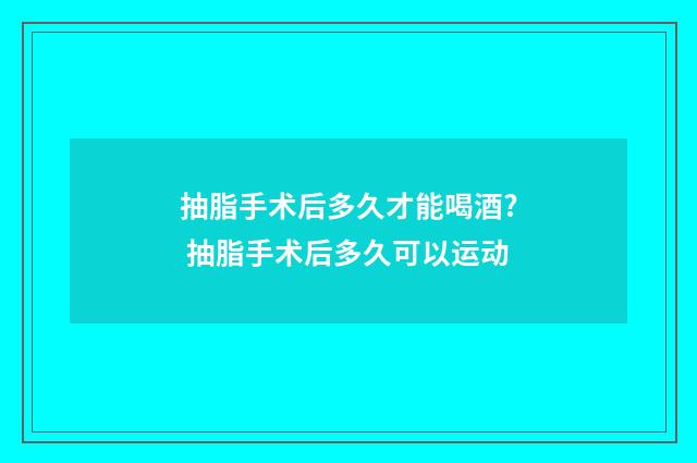 抽脂手术后多久才能喝酒? 抽脂手术后多久可以运动