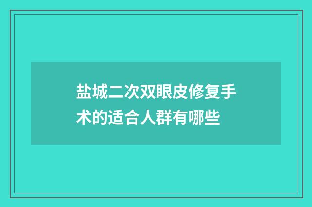 盐城二次双眼皮修复手术的适合人群有哪些