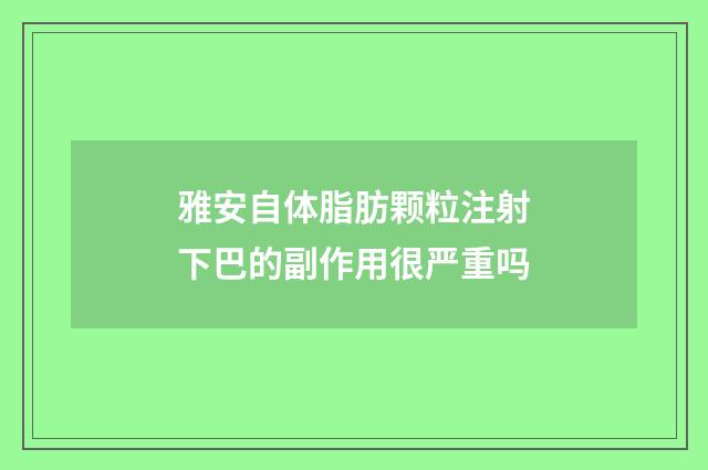 雅安自体脂肪颗粒注射下巴的副作用很严重吗
