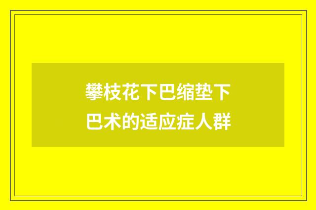 攀枝花下巴缩垫下巴术的适应症人群