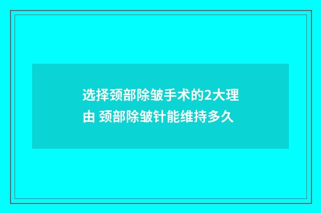 选择颈部除皱手术的2大理由 颈部除皱针能维持多久
