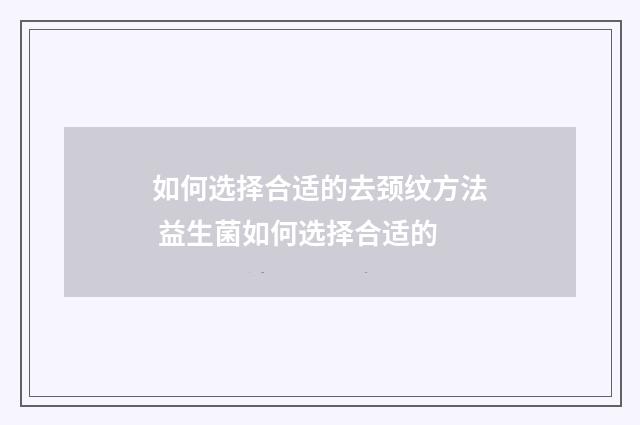如何选择合适的去颈纹方法 益生菌如何选择合适的