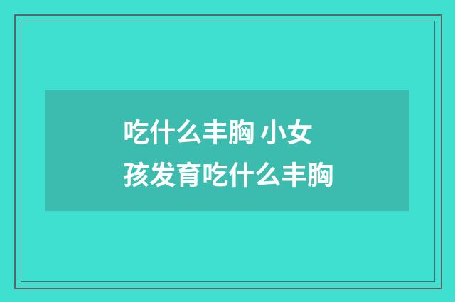 吃什么丰胸 小女孩发育吃什么丰胸