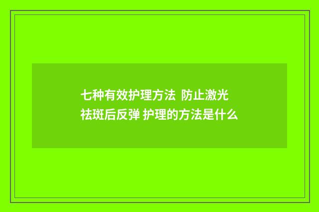 七种有效护理方法  防止激光祛斑后反弹 护理的方法是什么