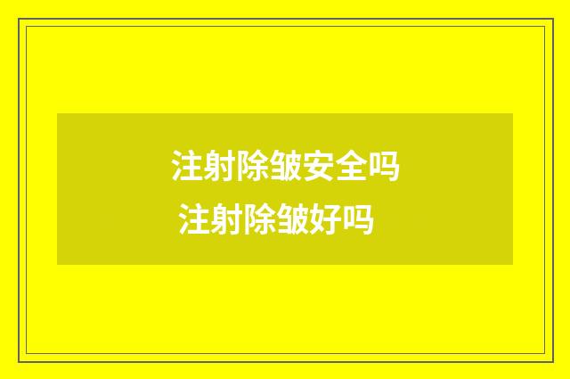注射除皱安全吗 注射除皱好吗