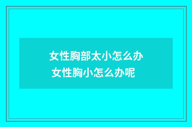 女性胸部太小怎么办 女性胸小怎么办呢