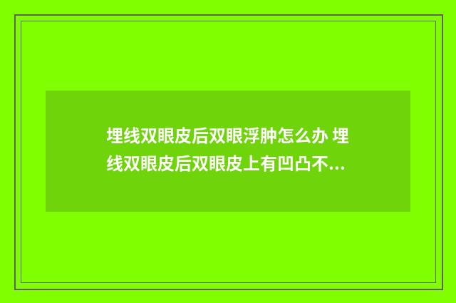 埋线双眼皮后双眼浮肿怎么办 埋线双眼皮后双眼皮上有凹凸不平用的什么药