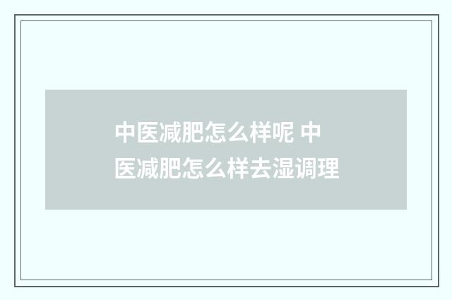 中医减肥怎么样呢 中医减肥怎么样去湿调理