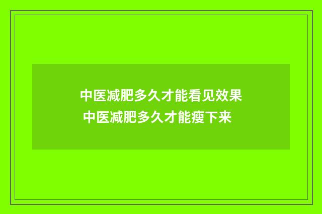 中医减肥多久才能看见效果 中医减肥多久才能瘦下来