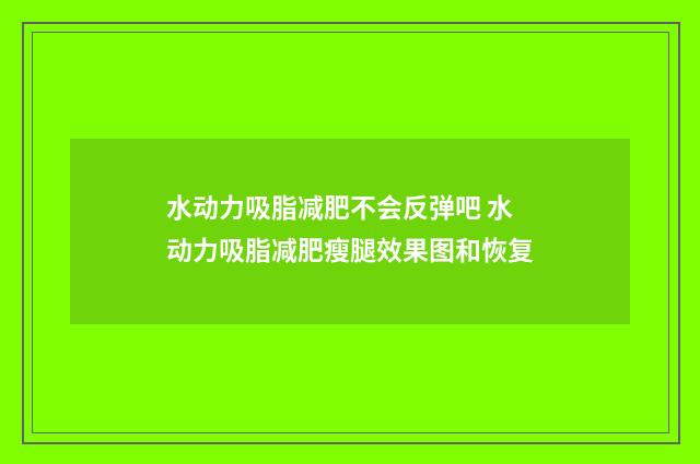 水动力吸脂减肥不会反弹吧 水动力吸脂减肥瘦腿效果图和恢复