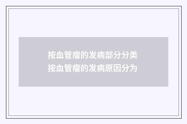 按血管瘤的发病部分分类 按血管瘤的发病原因分为